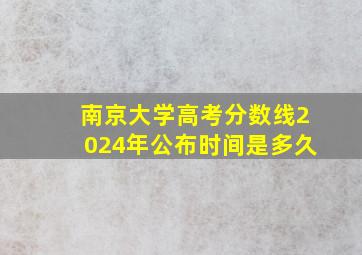 南京大学高考分数线2024年公布时间是多久