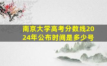 南京大学高考分数线2024年公布时间是多少号