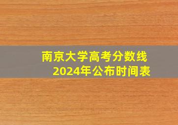 南京大学高考分数线2024年公布时间表