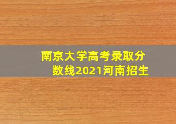 南京大学高考录取分数线2021河南招生