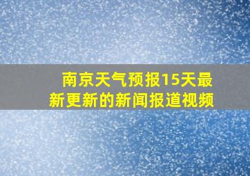 南京天气预报15天最新更新的新闻报道视频