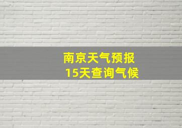 南京天气预报15天查询气候