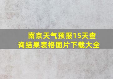 南京天气预报15天查询结果表格图片下载大全