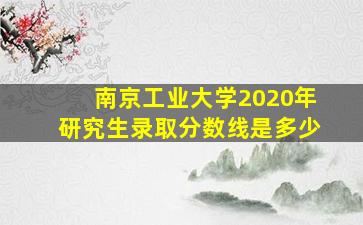 南京工业大学2020年研究生录取分数线是多少