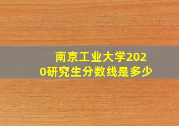 南京工业大学2020研究生分数线是多少