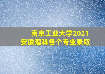 南京工业大学2021安徽理科各个专业录取