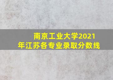 南京工业大学2021年江苏各专业录取分数线