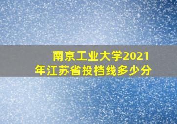 南京工业大学2021年江苏省投档线多少分