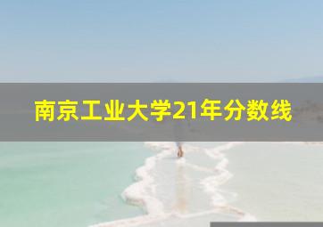 南京工业大学21年分数线