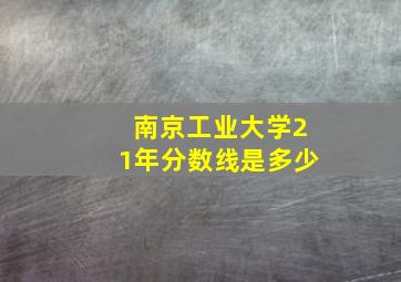 南京工业大学21年分数线是多少