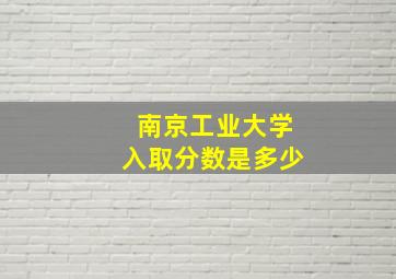 南京工业大学入取分数是多少