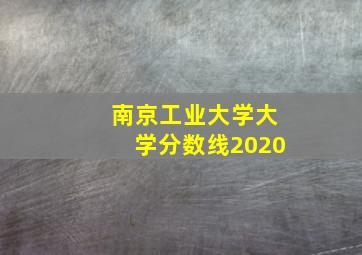 南京工业大学大学分数线2020