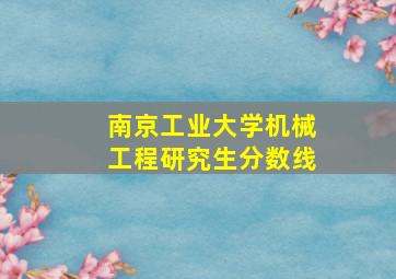 南京工业大学机械工程研究生分数线