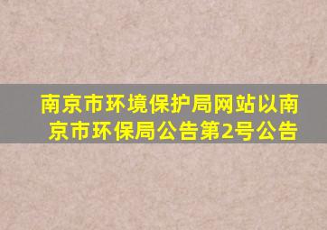 南京市环境保护局网站以南京市环保局公告第2号公告