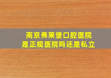 南京弗莱堡口腔医院是正规医院吗还是私立