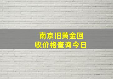 南京旧黄金回收价格查询今日