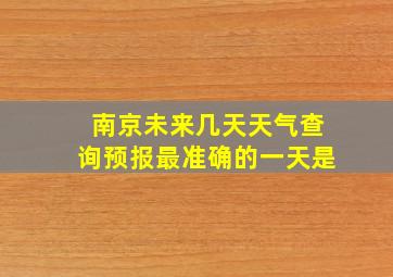 南京未来几天天气查询预报最准确的一天是