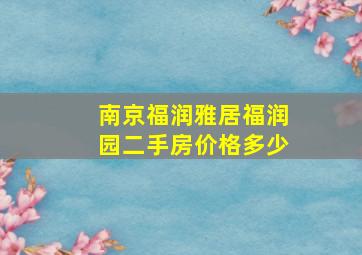 南京福润雅居福润园二手房价格多少