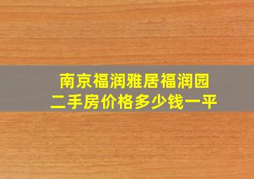 南京福润雅居福润园二手房价格多少钱一平