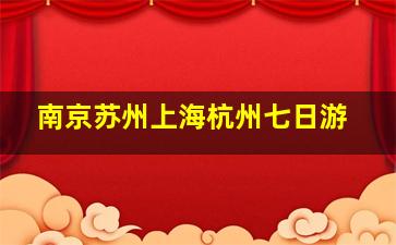 南京苏州上海杭州七日游