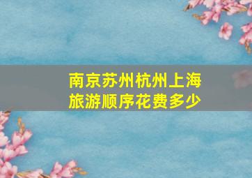 南京苏州杭州上海旅游顺序花费多少