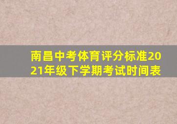 南昌中考体育评分标准2021年级下学期考试时间表