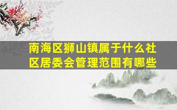 南海区狮山镇属于什么社区居委会管理范围有哪些