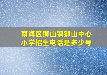 南海区狮山镇狮山中心小学招生电话是多少号