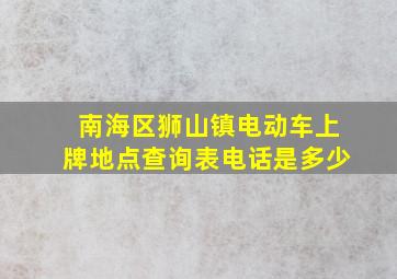 南海区狮山镇电动车上牌地点查询表电话是多少