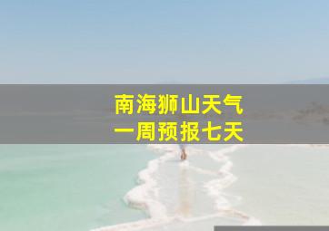 南海狮山天气一周预报七天