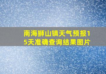 南海狮山镇天气预报15天准确查询结果图片