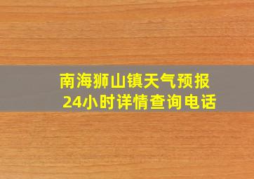 南海狮山镇天气预报24小时详情查询电话