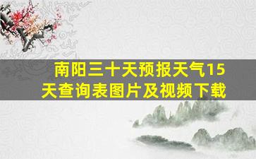 南阳三十天预报天气15天查询表图片及视频下载