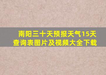 南阳三十天预报天气15天查询表图片及视频大全下载