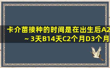 卡介苗接种的时间是在出生后A2～3天B14天C2个月D3个月