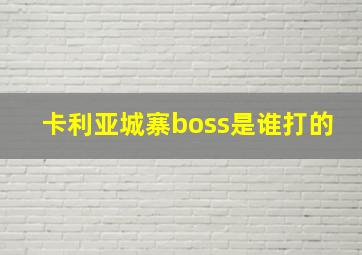 卡利亚城寨boss是谁打的