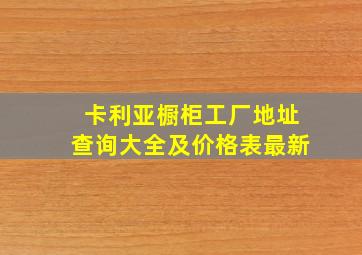 卡利亚橱柜工厂地址查询大全及价格表最新