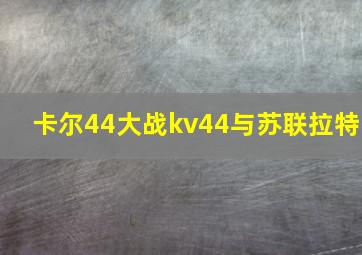 卡尔44大战kv44与苏联拉特