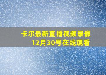 卡尔最新直播视频录像12月30号在线观看