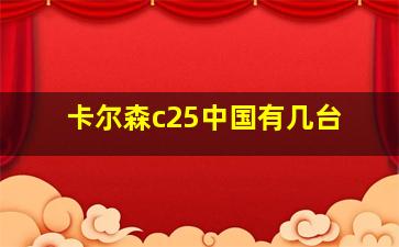 卡尔森c25中国有几台