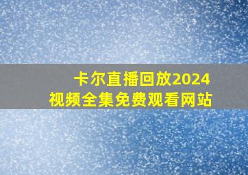 卡尔直播回放2024视频全集免费观看网站