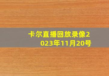 卡尔直播回放录像2023年11月20号