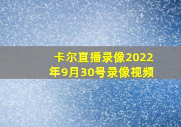 卡尔直播录像2022年9月30号录像视频