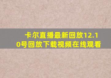 卡尔直播最新回放12.10号回放下载视频在线观看