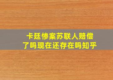 卡廷惨案苏联人赔偿了吗现在还存在吗知乎