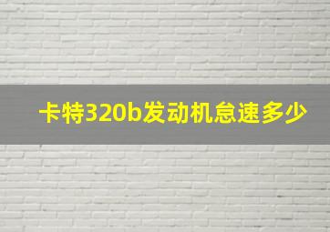 卡特320b发动机怠速多少