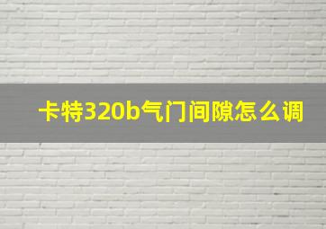 卡特320b气门间隙怎么调