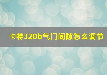 卡特320b气门间隙怎么调节