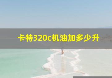 卡特320c机油加多少升