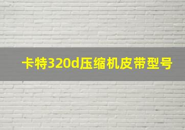 卡特320d压缩机皮带型号